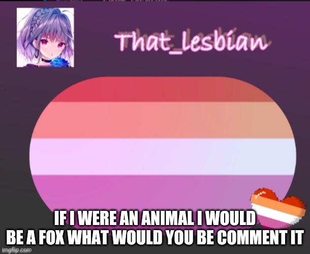 E yes | IF I WERE AN ANIMAL I WOULD BE A FOX WHAT WOULD YOU BE COMMENT IT | image tagged in that lesbian,well yes but actually no | made w/ Imgflip meme maker