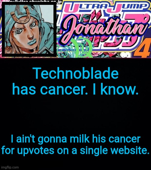 I'll be the gentleman here. | Technoblade has cancer. I know. I ain't gonna milk his cancer for upvotes on a single website. | image tagged in jonathan part 7 | made w/ Imgflip meme maker