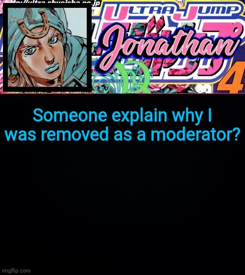 Nobody told me why | Someone explain why I was removed as a moderator? | image tagged in jonathan part 7 | made w/ Imgflip meme maker