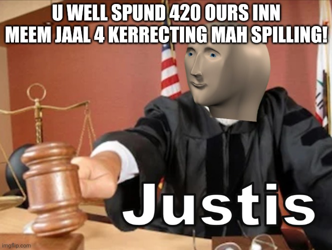 Meme man Justis | U WELL SPUND 420 OURS INN MEEM JAAL 4 KERRECTING MAH SPILLING! | image tagged in meme man justis | made w/ Imgflip meme maker