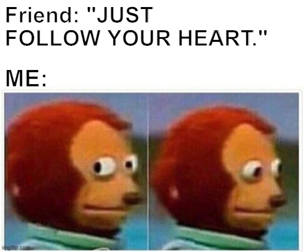 Our heart is deceitful | Friend: "JUST FOLLOW YOUR HEART."; ME: | image tagged in memes,monkey puppet | made w/ Imgflip meme maker