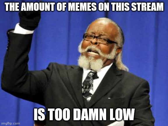 We need more Halo fans here | THE AMOUNT OF MEMES ON THIS STREAM; IS TOO DAMN LOW | image tagged in memes,too damn high,upvote if you agree | made w/ Imgflip meme maker