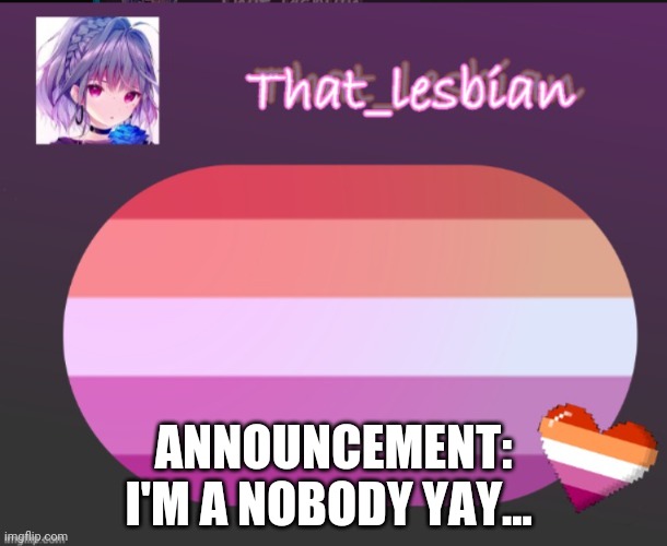 Nobody nobody nobody nobody | ANNOUNCEMENT:
I'M A NOBODY YAY... | image tagged in that lesbian | made w/ Imgflip meme maker