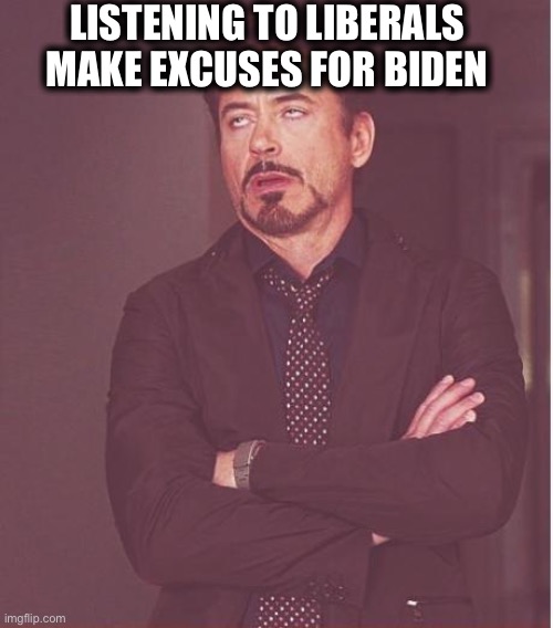 Not buying your excuses, liberals. | LISTENING TO LIBERALS MAKE EXCUSES FOR BIDEN | image tagged in memes,face you make robert downey jr,joe biden,liberal hypocrisy,liberal logic | made w/ Imgflip meme maker