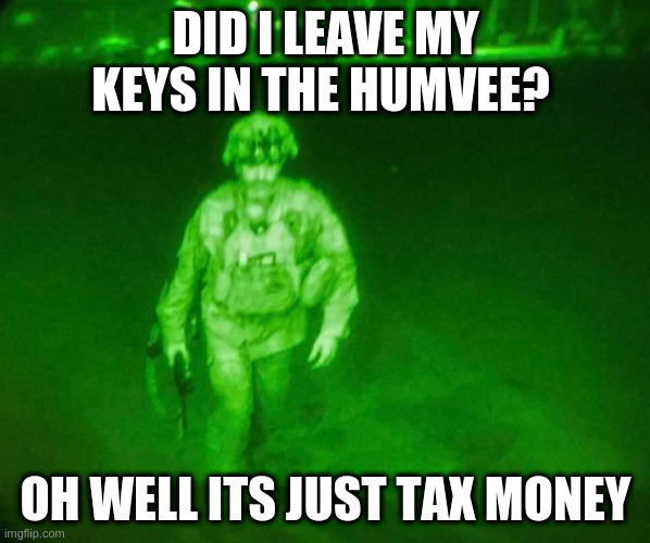 last loser | DID I LEAVE MY KEYS IN THE HUMVEE? OH WELL ITS JUST TAX MONEY | image tagged in last loser | made w/ Imgflip meme maker