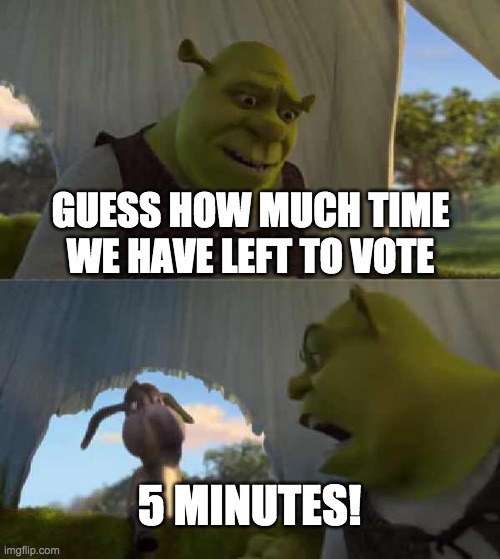 Meanwhile I've still got 6 hours until my comment timer ends :( | GUESS HOW MUCH TIME WE HAVE LEFT TO VOTE; 5 MINUTES! | image tagged in funny,memes,politics,shrek for five minutes,election,countdown | made w/ Imgflip meme maker