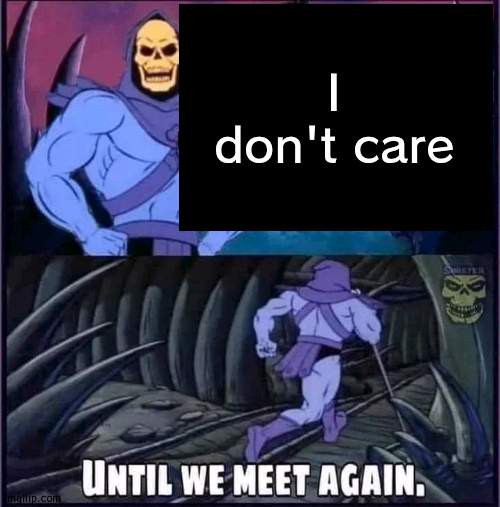 Until we meet again. | I don't care | image tagged in until we meet again | made w/ Imgflip meme maker