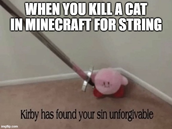 Stop KILLING THE CATS DAMMIT! #CatsLivesMatter | WHEN YOU KILL A CAT IN MINECRAFT FOR STRING | image tagged in kirby has found your sin unforgivable,memes,minecraft,cats | made w/ Imgflip meme maker