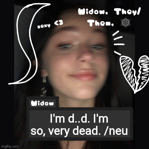 Widow | I'm d..d. I'm so, very dead. /neu | image tagged in widow | made w/ Imgflip meme maker