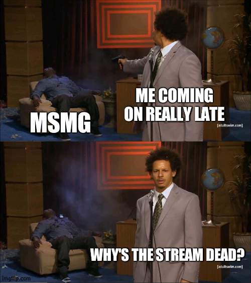 confooz | ME COMING ON REALLY LATE; MSMG; WHY'S THE STREAM DEAD? | image tagged in memes,who killed hannibal | made w/ Imgflip meme maker