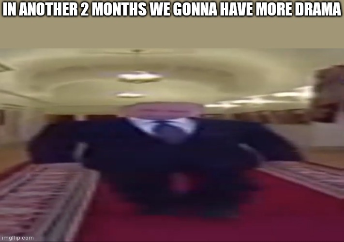 Wide putin | IN ANOTHER 2 MONTHS WE GONNA HAVE MORE DRAMA | image tagged in wide putin | made w/ Imgflip meme maker