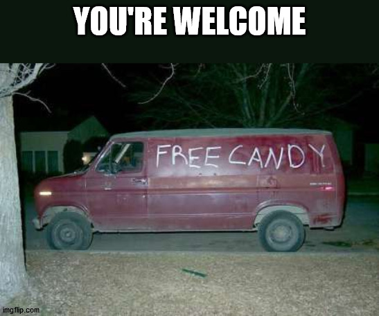 Free candy van | YOU'RE WELCOME | image tagged in free candy van | made w/ Imgflip meme maker