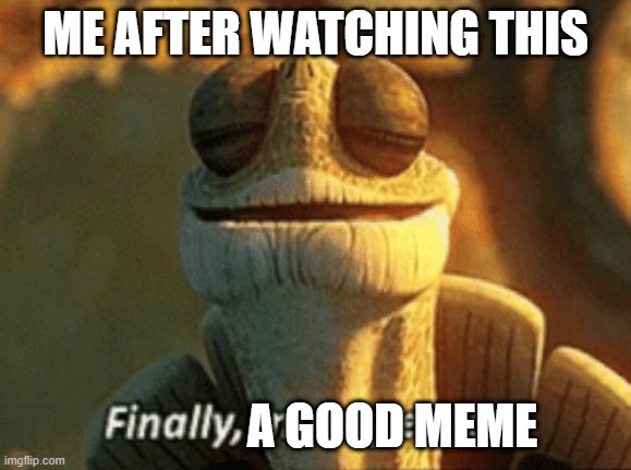 Finally, inner peace. | ME AFTER WATCHING THIS A GOOD MEME | image tagged in finally inner peace | made w/ Imgflip meme maker