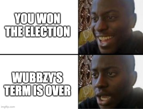 I think most of us can agree he was our best President ever. Thank you Wubbzymon! | YOU WON THE ELECTION; WUBBZY'S TERM IS OVER | image tagged in memes,black guy happy sad,election,politics | made w/ Imgflip meme maker