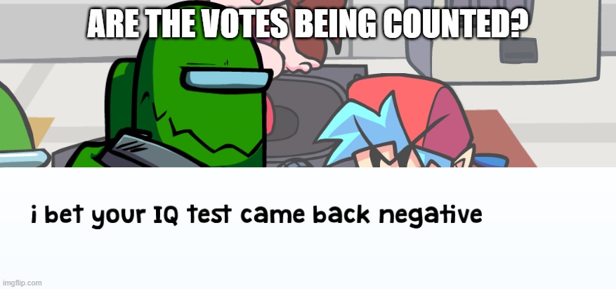 negative | ARE THE VOTES BEING COUNTED? | image tagged in negative | made w/ Imgflip meme maker