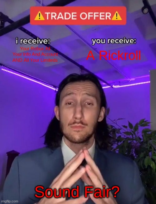 This Is Bad (this is a joke about robux scams on roblox) | Your Robux All Your Info And Account AND All Your Limiteds; A Rickroll; Sound Fair? | image tagged in trade offer | made w/ Imgflip meme maker
