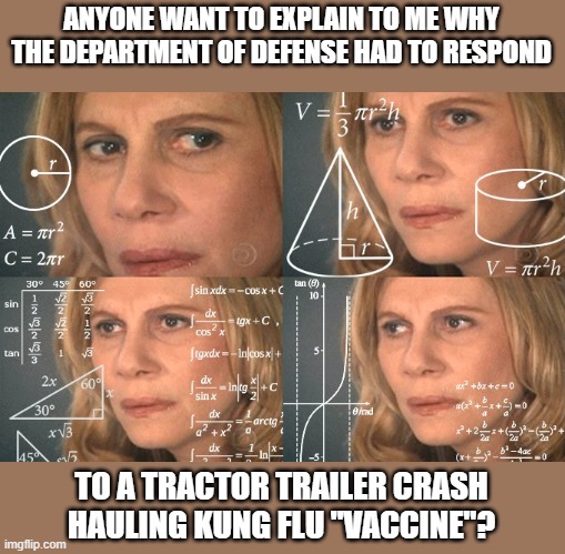Confused Math Lady | ANYONE WANT TO EXPLAIN TO ME WHY THE DEPARTMENT OF DEFENSE HAD TO RESPOND; TO A TRACTOR TRAILER CRASH HAULING KUNG FLU "VACCINE"? | image tagged in confused math lady | made w/ Imgflip meme maker