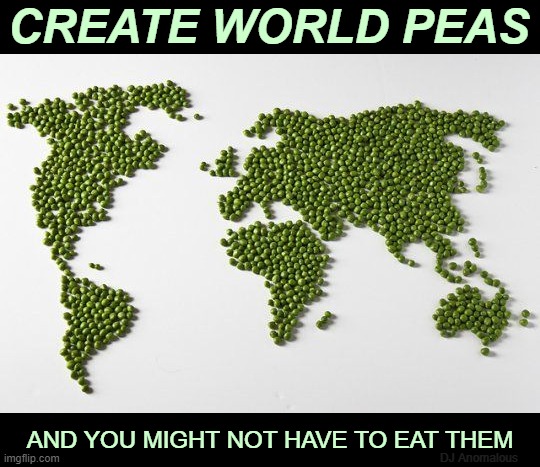 Going green... | CREATE WORLD PEAS; AND YOU MIGHT NOT HAVE TO EAT THEM; DJ Anomalous | image tagged in vegetables,food,world peace,pun,eyeroll,plan | made w/ Imgflip meme maker