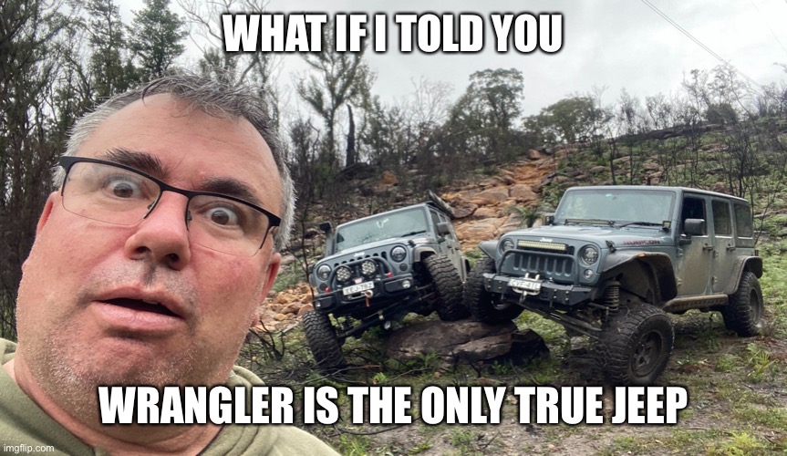 Jeeps | WHAT IF I TOLD YOU; WRANGLER IS THE ONLY TRUE JEEP | image tagged in jeeps,jeep,wrangler,true jeep | made w/ Imgflip meme maker