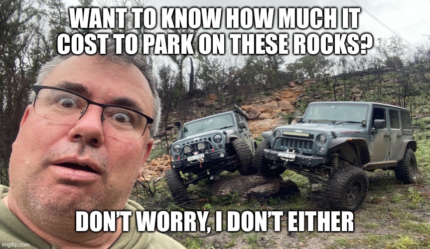 Jeeps | WANT TO KNOW HOW MUCH IT COST TO PARK ON THESE ROCKS? DON’T WORRY, I DON’T EITHER | image tagged in jeeps | made w/ Imgflip meme maker