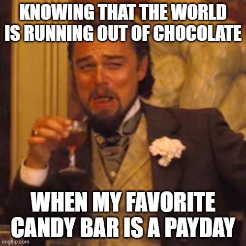 Laughing Leo | KNOWING THAT THE WORLD IS RUNNING OUT OF CHOCOLATE; WHEN MY FAVORITE CANDY BAR IS A PAYDAY | image tagged in memes,laughing leo | made w/ Imgflip meme maker