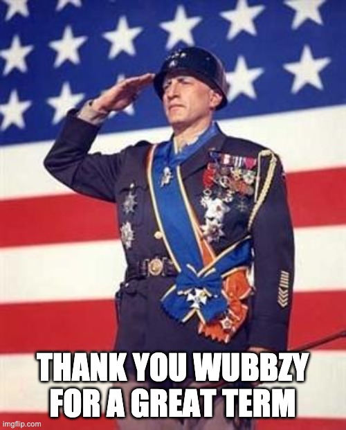 Patton Salutes You | THANK YOU WUBBZY FOR A GREAT TERM | image tagged in patton salutes you | made w/ Imgflip meme maker