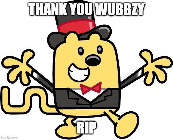 RIP.... oh wait I mean RUP | THANK YOU WUBBZY; RIP | image tagged in memes,unfunny | made w/ Imgflip meme maker