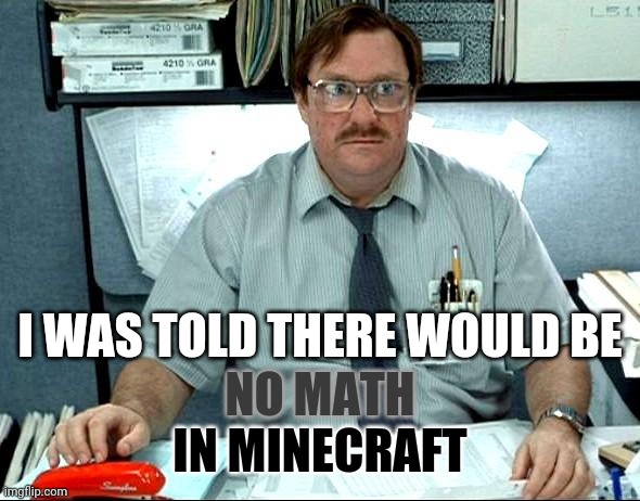 I Was Told There Would Be Meme | I WAS TOLD THERE WOULD BE IN MINECRAFT NO MATH | image tagged in memes,i was told there would be | made w/ Imgflip meme maker