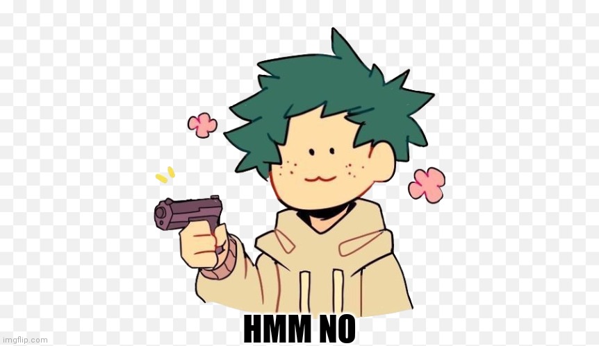 Deku with a gun | HMM NO | image tagged in deku with a gun | made w/ Imgflip meme maker