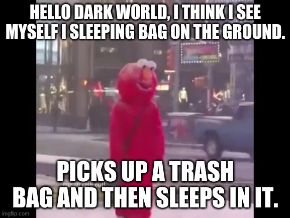 When you realize there's no hope for you left in the world | HELLO DARK WORLD, I THINK I SEE MYSELF I SLEEPING BAG ON THE GROUND. PICKS UP A TRASH BAG AND THEN SLEEPS IN IT. | image tagged in hello darkness my old friend | made w/ Imgflip meme maker