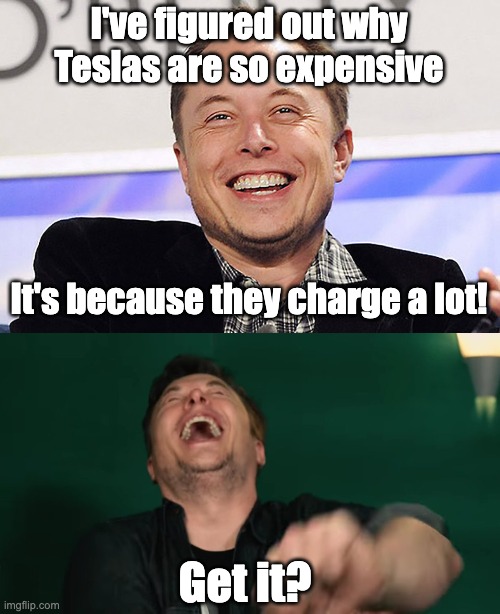 I've figured out why Teslas are so expensive; It's because they charge a lot! Get it? | image tagged in elon musk,eyeroll,dad joke | made w/ Imgflip meme maker