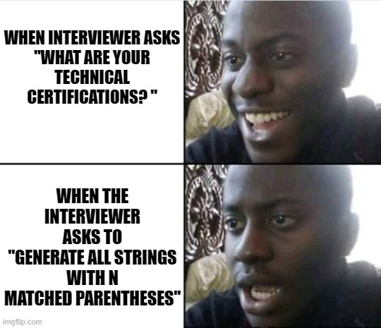 Coding Interview @backtobackswe | WHEN INTERVIEWER ASKS

"WHAT ARE YOUR
TECHNICAL CERTIFICATIONS? "; WHEN THE INTERVIEWER
ASKS TO
"GENERATE ALL STRINGS
WITH N
MATCHED PARENTHESES" | image tagged in bruh-,coding,code,job interview,interview,engineer | made w/ Imgflip meme maker
