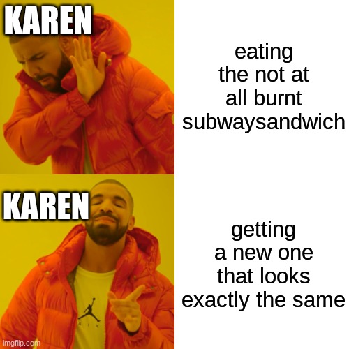 Drake Hotline Bling Meme | KAREN; eating the not at all burnt subwaysandwich; getting a new one that looks exactly the same; KAREN | image tagged in memes,drake hotline bling | made w/ Imgflip meme maker