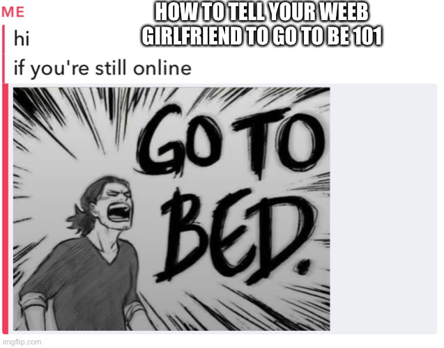 HOW TO TELL YOUR WEEB GIRLFRIEND TO GO TO BE 101 | made w/ Imgflip meme maker