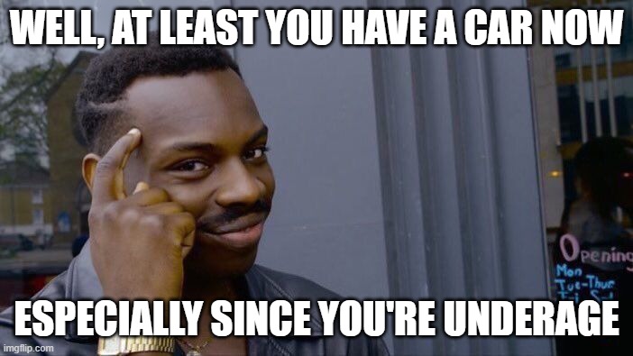 Roll Safe Think About It | WELL, AT LEAST YOU HAVE A CAR NOW; ESPECIALLY SINCE YOU'RE UNDERAGE | image tagged in memes,roll safe think about it | made w/ Imgflip meme maker