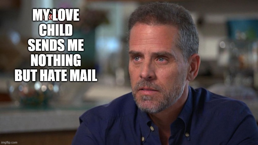 hate mail | MY LOVE CHILD SENDS ME NOTHING BUT HATE MAIL | made w/ Imgflip meme maker