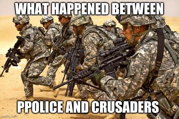 im curious | WHAT HAPPENED BETWEEN; PPOLICE AND CRUSADERS | image tagged in military | made w/ Imgflip meme maker