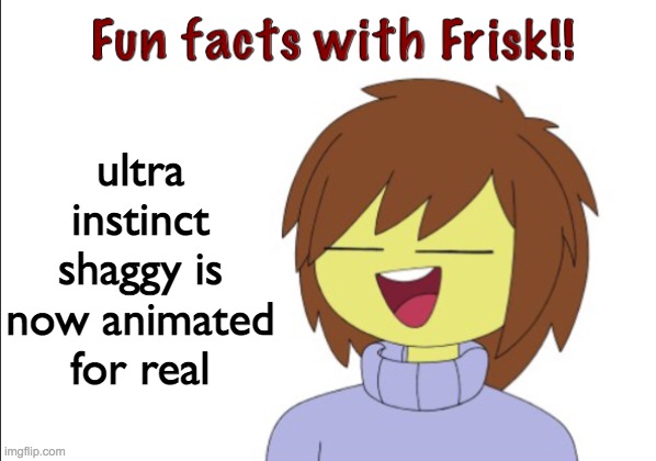 it is | ultra instinct shaggy is now animated for real | image tagged in fun facts with frisk | made w/ Imgflip meme maker
