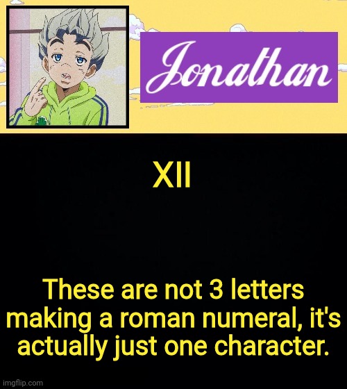 Optical Illusion with text |  Ⅻ; These are not 3 letters making a roman numeral, it's actually just one character. | image tagged in jonathan act 3,memes,fun,go to comments | made w/ Imgflip meme maker