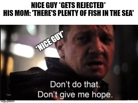 nice guys |  NICE GUY *GETS REJECTED* 
HIS MOM: 'THERE'S PLENTY OF FISH IN THE SEA'; *NICE GUY* | image tagged in nice guy,simp,marvel,nerd,funny memes,sick humor | made w/ Imgflip meme maker