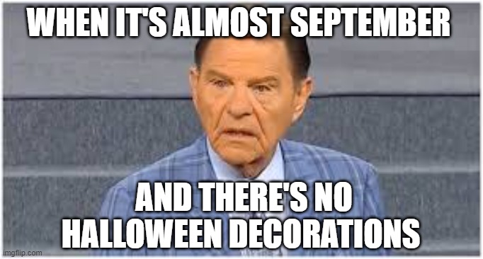 kenny | WHEN IT'S ALMOST SEPTEMBER; AND THERE'S NO HALLOWEEN DECORATIONS | image tagged in christian,dank memes,halloween,offensive | made w/ Imgflip meme maker