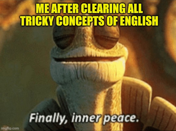 Finally, inner peace. | ME AFTER CLEARING ALL TRICKY CONCEPTS OF ENGLISH | image tagged in finally inner peace | made w/ Imgflip meme maker