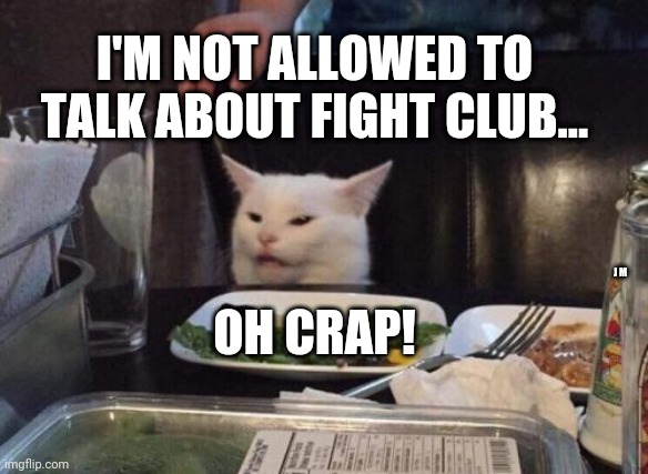 Salad cat | I'M NOT ALLOWED TO TALK ABOUT FIGHT CLUB... OH CRAP! J M | image tagged in salad cat | made w/ Imgflip meme maker