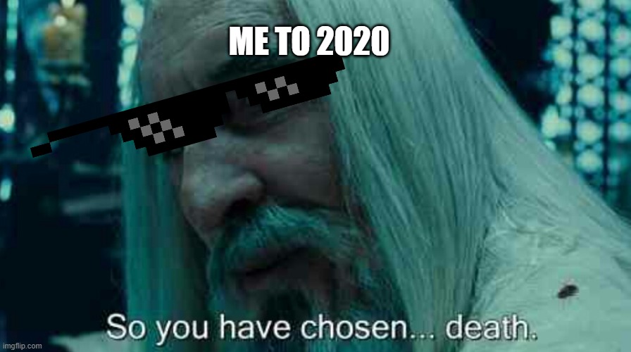 So you have chosen death | ME TO 2020 | image tagged in so you have chosen death | made w/ Imgflip meme maker
