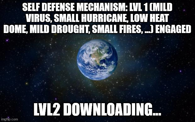 PLanet self defense | SELF DEFENSE MECHANISM: LVL 1 (MILD VIRUS, SMALL HURRICANE, LOW HEAT DOME, MILD DROUGHT, SMALL FIRES, ...) ENGAGED; LVL2 DOWNLOADING... | image tagged in funny,fun,climate change,covid,hurricane,fire | made w/ Imgflip meme maker