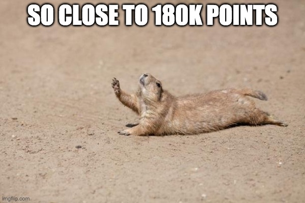 So Close | SO CLOSE TO 180K POINTS | image tagged in so close | made w/ Imgflip meme maker