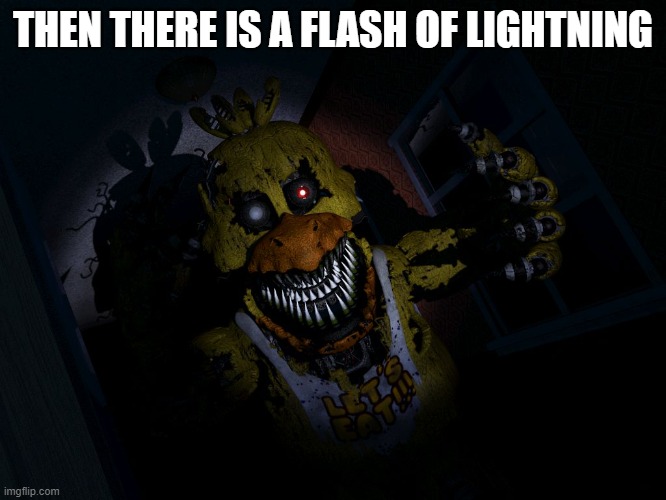 FNAF CHICA... SCREA!! | THEN THERE IS A FLASH OF LIGHTNING | image tagged in fnaf chica screa | made w/ Imgflip meme maker