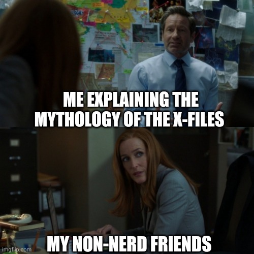 Me as an X-Files fan | ME EXPLAINING THE MYTHOLOGY OF THE X-FILES; MY NON-NERD FRIENDS | image tagged in mulder and scully in a nutshell,x-files,the x-files,fandoms | made w/ Imgflip meme maker