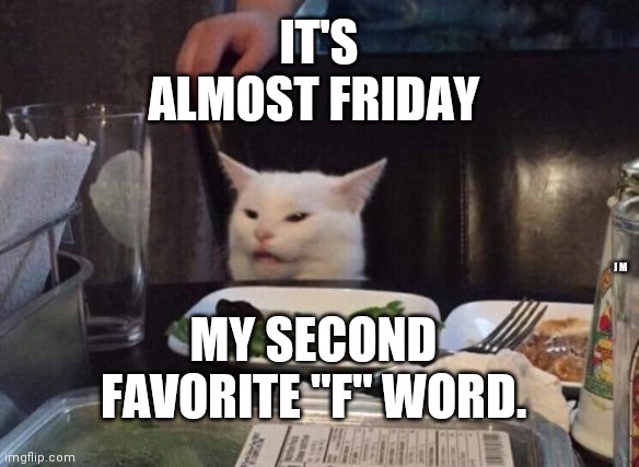 Salad cat | IT'S ALMOST FRIDAY; MY SECOND FAVORITE "F" WORD. J M | image tagged in salad cat | made w/ Imgflip meme maker