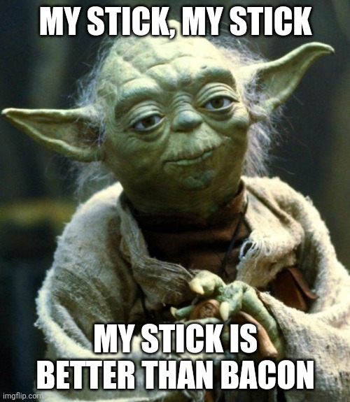 Star Wars Yoda | MY STICK, MY STICK; MY STICK IS BETTER THAN BACON | image tagged in memes,star wars yoda | made w/ Imgflip meme maker